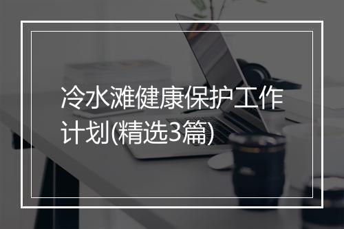 冷水滩健康保护工作计划(精选3篇)