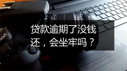 贷款逾期了没钱还，会坐牢吗？