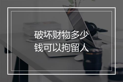 破坏财物多少钱可以拘留人