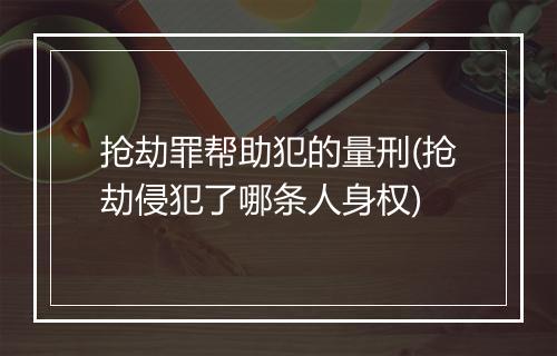 抢劫罪帮助犯的量刑(抢劫侵犯了哪条人身权)