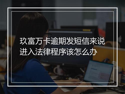 玖富万卡逾期发短信来说进入法律程序该怎么办