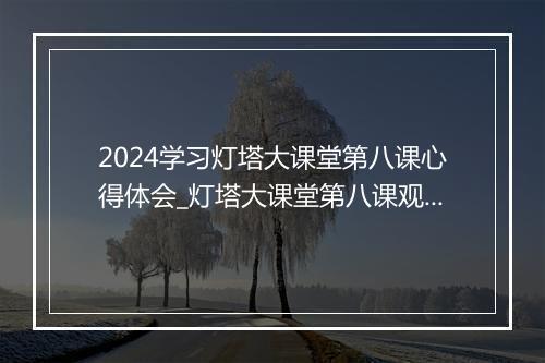 2024学习灯塔大课堂第八课心得体会_灯塔大课堂第八课观后感（通用32篇）