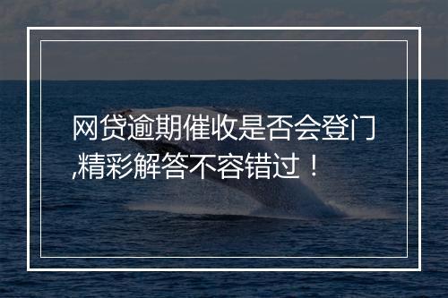 网贷逾期催收是否会登门,精彩解答不容错过！