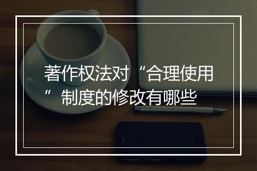 著作权法对“合理使用”制度的修改有哪些