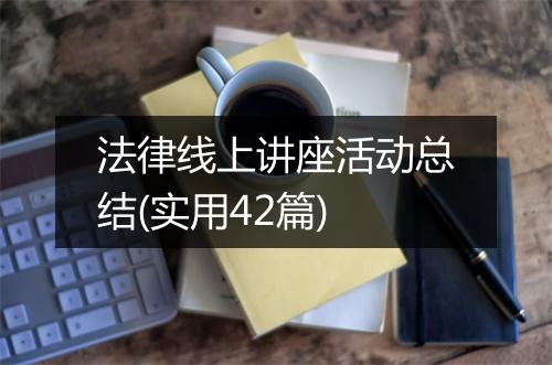 法律线上讲座活动总结(实用42篇)