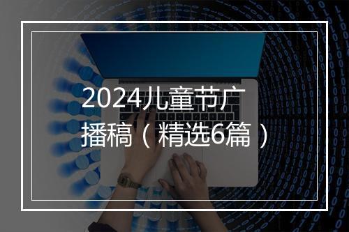 2024儿童节广播稿（精选6篇）