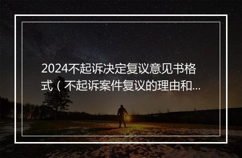 2024不起诉决定复议意见书格式（不起诉案件复议的理由和法律依据）