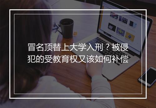 冒名顶替上大学入刑？被侵犯的受教育权又该如何补偿