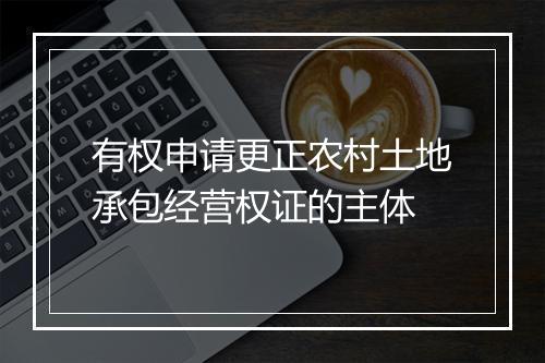 有权申请更正农村土地承包经营权证的主体