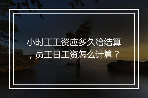小时工工资应多久给结算，员工日工资怎么计算？