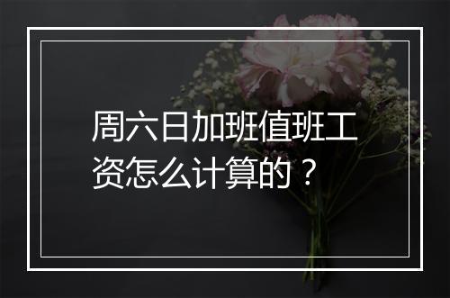 周六日加班值班工资怎么计算的？