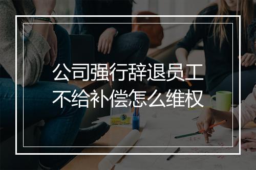公司强行辞退员工不给补偿怎么维权