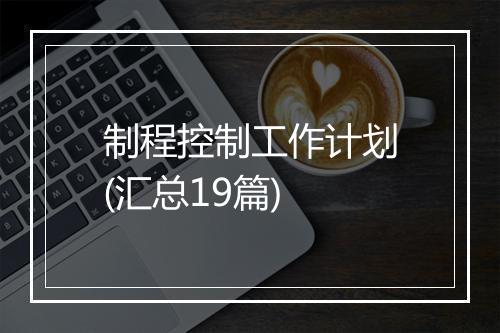 制程控制工作计划(汇总19篇)