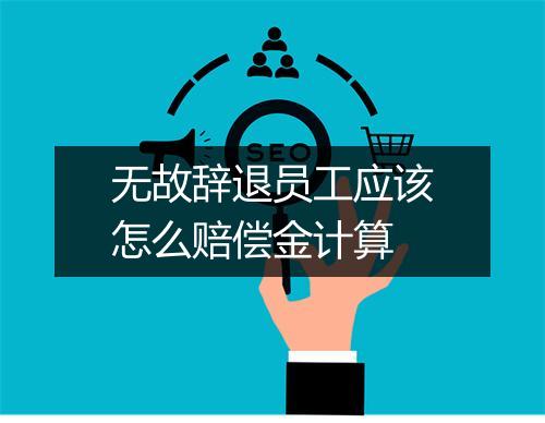 无故辞退员工应该怎么赔偿金计算