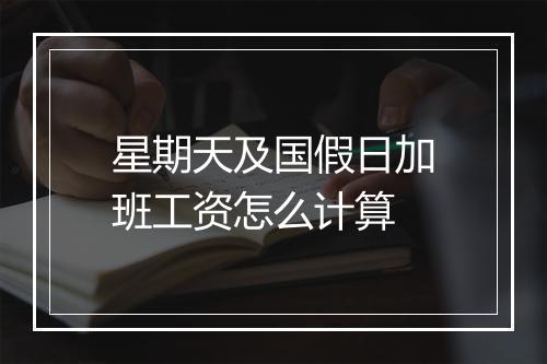 星期天及国假日加班工资怎么计算