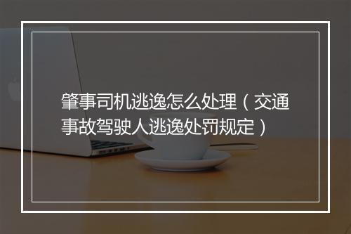 肇事司机逃逸怎么处理（交通事故驾驶人逃逸处罚规定）