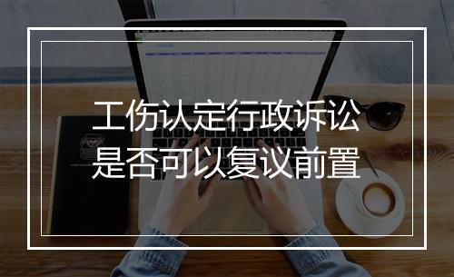 工伤认定行政诉讼是否可以复议前置