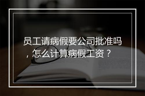 员工请病假要公司批准吗，怎么计算病假工资？
