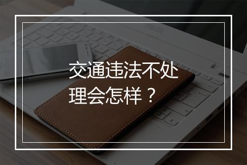 交通违法不处理会怎样？