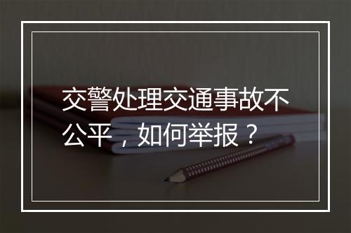 交警处理交通事故不公平，如何举报？