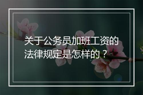关于公务员加班工资的法律规定是怎样的？