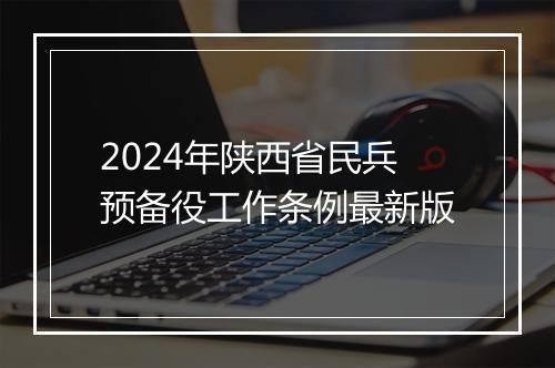 2024年陕西省民兵预备役工作条例最新版