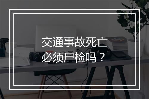 交通事故死亡必须尸检吗？