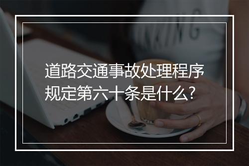 道路交通事故处理程序规定第六十条是什么?