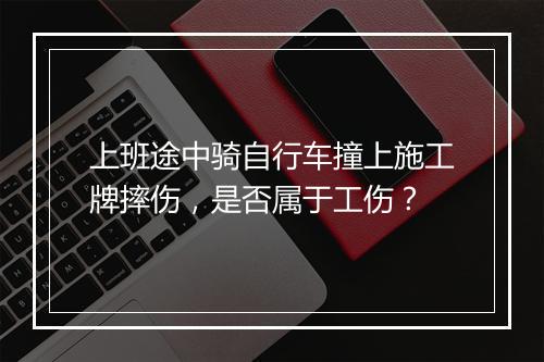 上班途中骑自行车撞上施工牌摔伤，是否属于工伤？