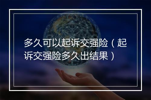 多久可以起诉交强险（起诉交强险多久出结果）