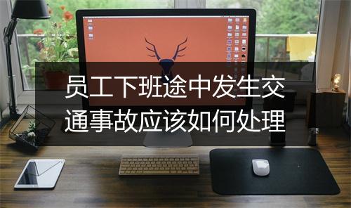 员工下班途中发生交通事故应该如何处理