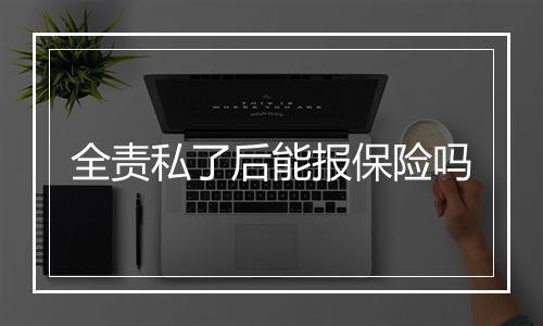 全责私了后能报保险吗
