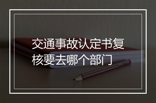 交通事故认定书复核要去哪个部门