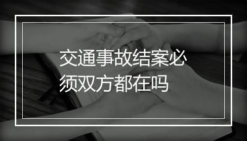 交通事故结案必须双方都在吗