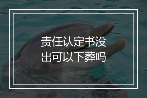 责任认定书没出可以下葬吗