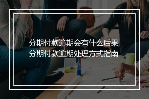 分期付款逾期会有什么后果,分期付款逾期处理方式指南