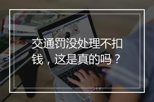 交通罚没处理不扣钱，这是真的吗？