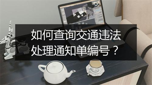 如何查询交通违法处理通知单编号？
