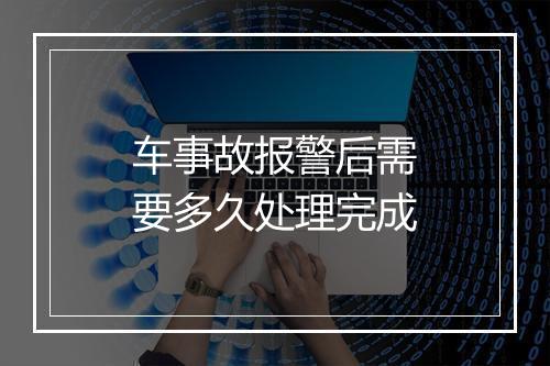 车事故报警后需要多久处理完成
