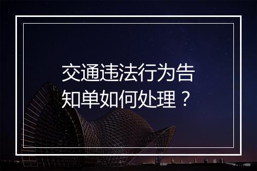 交通违法行为告知单如何处理？