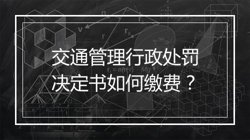 交通管理行政处罚决定书如何缴费？