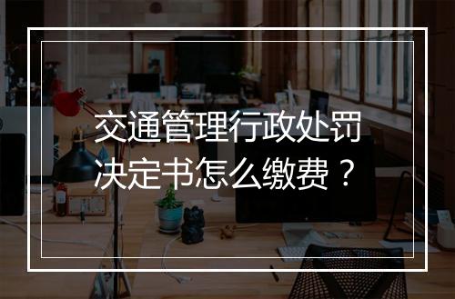 交通管理行政处罚决定书怎么缴费？