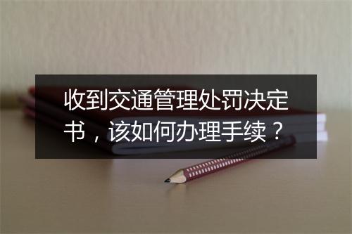 收到交通管理处罚决定书，该如何办理手续？