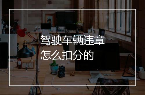 驾驶车辆违章怎么扣分的