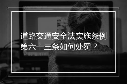 道路交通安全法实施条例第六十三条如何处罚？