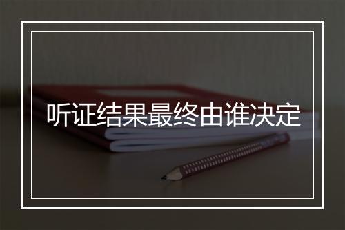 听证结果最终由谁决定