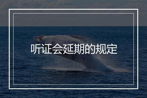 听证会延期的规定