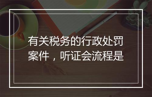 有关税务的行政处罚案件，听证会流程是