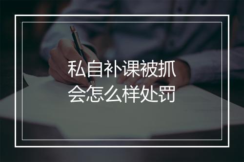 私自补课被抓会怎么样处罚