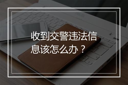 收到交警违法信息该怎么办？